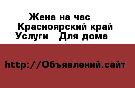 Жена на час! - Красноярский край Услуги » Для дома   